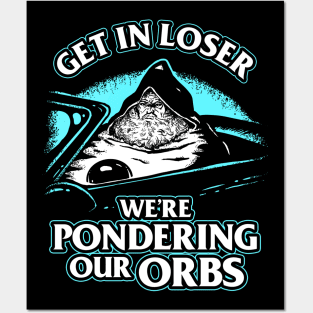 Pondering My Orb - Get In Loser Posters and Art